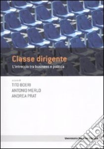 Classe dirigente. L'intreccio tra business e politica libro di Boeri T. (cur.); Merlo A. (cur.); Prat A. (cur.)