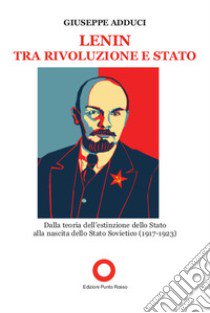 Lenin tra rivoluzione e Stato. Dalla teoria della estinzione dello Stato alla nascita dello Stato Sovietico (1917-1923) libro di Adduci Giuseppe