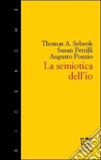 Semiotica dell'io libro di Sebeok Thomas A.; Petrilli Susan; Ponzio Augusto