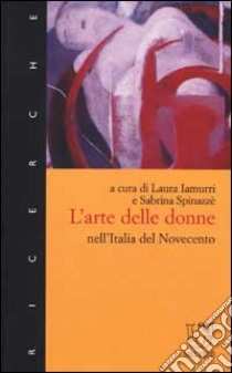 L'arte delle donne nell'Italia del Novecento libro di Spinazzè S. (cur.); Iamurri L. (cur.)