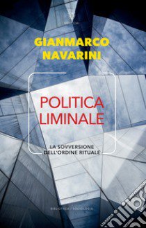 Politica liminale. La sovversione dell'ordine rituale libro di Navarini Gianmarco