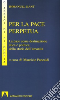 Per la pace perpetua. La pace come destinazione etica e politica della storia dell'umanità libro di Kant Immanuel; Pancaldi M. (cur.)