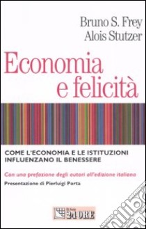 Economia e felicità. Come l'economia e le istituzioni influenzano il benessere libro di Frey Bruno S. - Stutzer Alois