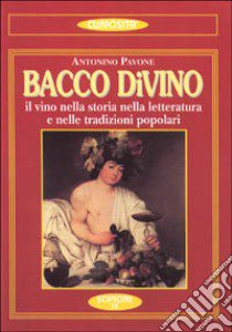Bacco divino. Il vino nella storia, nella letteratura e nelle tradizioni popolari libro di Pavone A. (cur.)