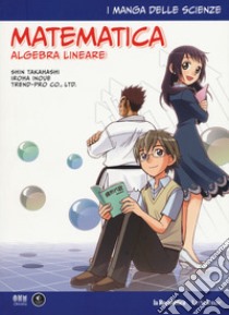 Matematica. Algebra lineare. I manga delle scienze. Vol. 10 libro di Takahashi Shin; Inoue Iroha; Di Bernardo M. (cur.)