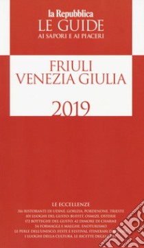 Friuli Venezia Giulia. Guida ai sapori e ai piaceri della regione 2019 libro