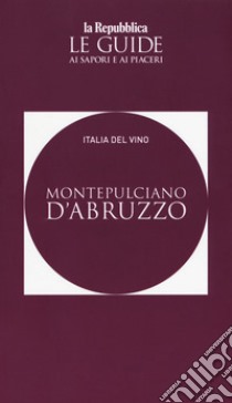 Montepulciano d'Abruzzo. Italia del vino. Le guide ai sapori e ai piaceri libro