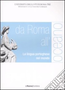 Da Roma all'oceano. La lingua portoghese nel mondo. Atti del convegno (Roma, 29-30 marzo 2007) libro di Lanciani G. (cur.)