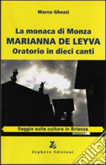 La monaca di Monza. Marianna De Leyva. Oratorio in dieci canti libro di Ghezzi Marco