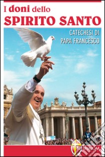 I doni dello Spirito Santo. Catechesi di papa Francesco libro di Francesco (Jorge Mario Bergoglio)