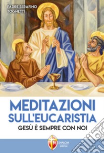 Meditazioni sull'eucaristia. Gesù è sempre con noi libro di Tognetti Serafino
