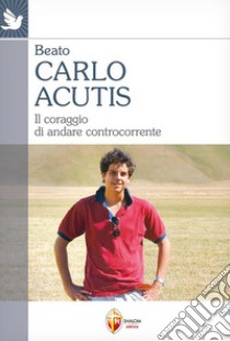 Carlo Acutis. Il coraggio di andare controcorrente libro