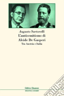 L'antisemitismo di Alcide De Gasperi. Tra Austria e Italia libro di Sartorelli Augusto