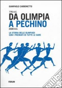Da Olimpia a Pechino. 776 a. C. - 2008 d. C. La storia delle Olimpiadi con i premiati di tutte le gare libro di Carbonetto Gianpaolo