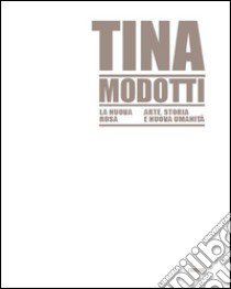 Tina Modotti la nuova rosa. Arte, storia, nuova umanità. Ediz. illustrata libro