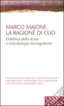 La ragione di Clio. Didattica della storia e metodologie storiografiche libro di Majone Marco
