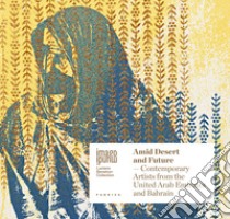 Amid desert and future. Contemporary artists from the United Arab Emirates and Bahrain. Ediz. italiana e inglese libro