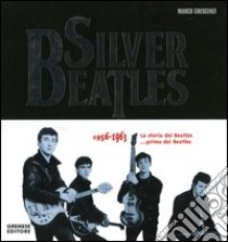 Silver Beatles 1956-1963. La storia dei Beatles... prima dei Beatles libro di Crescenzi Marco