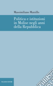 Politica e istituzioni in Molise negli anni della Repubblica libro di Marzillo Massimiliano