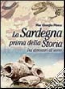 La Sardegna prima della storia. Dai dinosauri all'uomo libro di Pinna Pier Giorgio