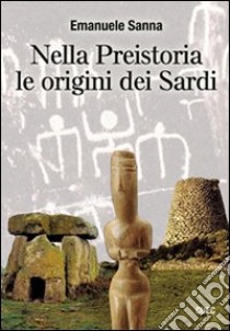 Nella preistoria le origini dei sardi. Con CD-ROM libro di Sanna Emanuele
