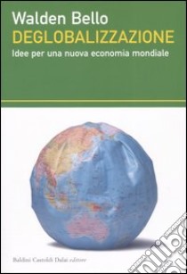 Deglobalizzazione. Idee per una nuova economia mondiale libro di Bello Walden