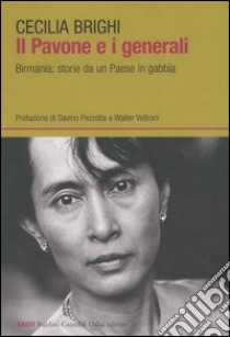 Il pavone e i generali. Birmania: storie da un Paese in gabbia libro di Brighi Cecilia