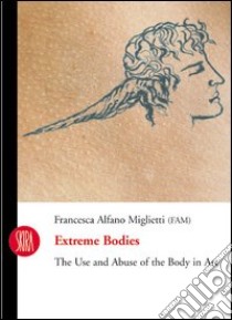 Extreme bodies. The use and abuse of the body in art. Ediz. illustrata libro di Alfano Miglietti Francesca