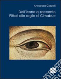 Dall'icona al racconto. Pittori alle soglie di Cimabue libro di Garzelli Annarosa; Corsi Masi F. (cur.)