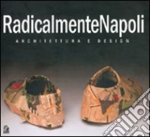 RadicalmenteNapoli. Architettura e design. Catalogo della mostra (Napoli, 6-30 maggio 2005)-Giornata di studio (Napoli, 23 maggio 2005) libro di Gambardella C. (cur.)