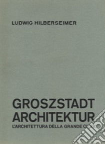 Groszstadt Architektur. L'architettura della grande città libro di Hilberseimer Ludwig; Cosenza G. (cur.); Mendicino E. (cur.)