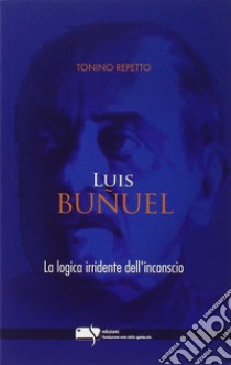 Luis Bunuel. la logica irridente dell'inconscio libro di Repetto Tonino