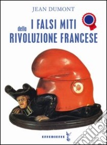 I falsi miti della Rivoluzione francese libro di Dumont Jean