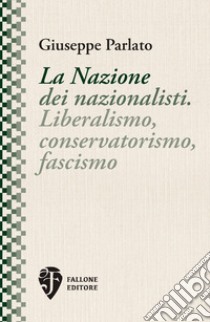 La Nazione dei nazionalisti. Liberalismo, conservatorismo, fascismo. Nuova ediz. libro di Parlato Giuseppe