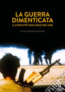 La guerra dimenticata. Il conflitto Iran-Iraq (1980-1988) libro di Lombardi A. (cur.)