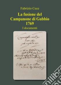La fusione del campanone di Gubbio 1769. I documenti libro di Cece Fabrizio