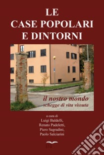 Le case popolari e dintorni. Il nostro mondo. Schegge di vita vissuta libro di Baldelli L. (cur.); Padeletti R. (cur.); Sagradini P. (cur.)