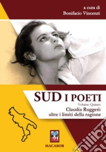 Sud. I poeti. Vol. 5: Claudia Ruggeri: oltre i limiti della ragione libro di Vincenzi B. (cur.)
