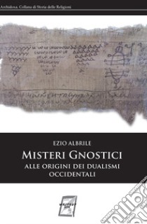 Misteri gnostici. Alle origini dei dualismi occidentali libro di Albrile Ezio