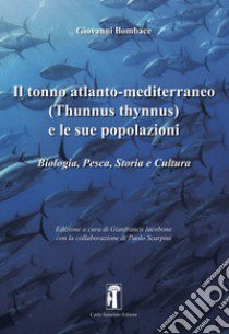 Il tonno atlanto-mediterraneo (Thunnus-Thynnus) e le sue popolazioni. Biologia, pesca, storia e cultura libro di Bombace Giovanni; Iacobone G. (cur.)