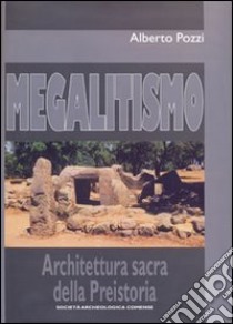 Megalitismo. Architettura sacra della preistoria libro di Pozzi Alberto