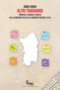 Altri traguardi. Premesse, cronaca e analisi della campagna politica di Sardegna Possibile 2014 libro di Onnis Omar