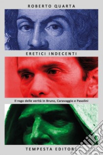 Eretici indecenti. Il rogo delle verità in Bruno, Caravaggio e Pasolini libro di Quarta Roberto