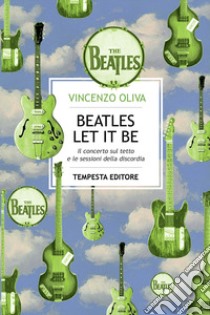 The Beatles. Let It Be. Il concerto sul tetto e le sessioni della discordia libro di Oliva Vincenzo