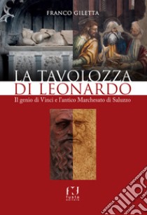 La tavolozza di Leonardo. Il genio di Vinci e l'antico Marchesato di Saluzzo libro di Giletta Franco