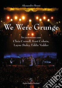 We were grunge. In cammino con Chris Cornell, Kurt Cobain, Layne Staley, Eddie Vedder libro di Bruni Alessandro