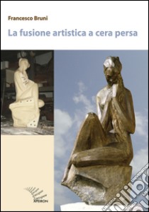 La fusione artistica a cera persa libro di Bruni Francesco; Ogrizek C. (cur.)