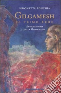 Gilgamesh, il primo eroe. Antiche storie della Mesopotamia libro di Ponchia Simonetta; Giordani F. (cur.)