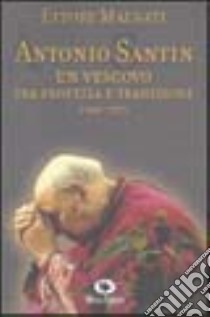 Antonio Santin. Un vescovo tra profezia e tradizione libro di Malnati Ettore; Marinelli P. (cur.)