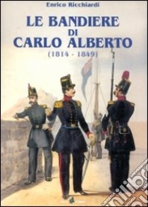 Le bandiere di Carlo Alberto (1814-1849) libro di Ricchiardi Enrico